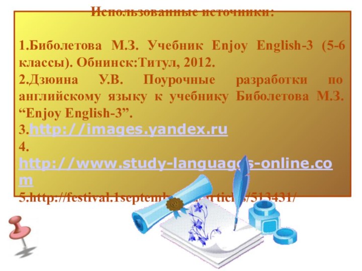 Использованные источники:1.Биболетова М.З. Учебник Enjoy English-3 (5-6 классы). Обнинск:Титул, 2012.2.Дзюина У.В. Поурочные