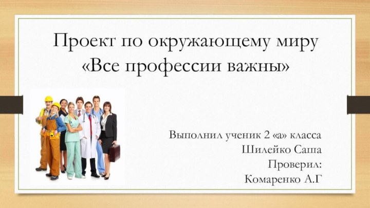 Проект по окружающему миру«Все профессии важны»Выполнил ученик 2 «а» классаШилейко СашаПроверил: Комаренко А.Г