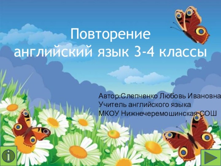 Повторениеанглийский язык 3-4 классы Автор:Слепченко Любовь ИвановнаУчитель английского языкаМКОУ Нижнечеремошинская СОШ