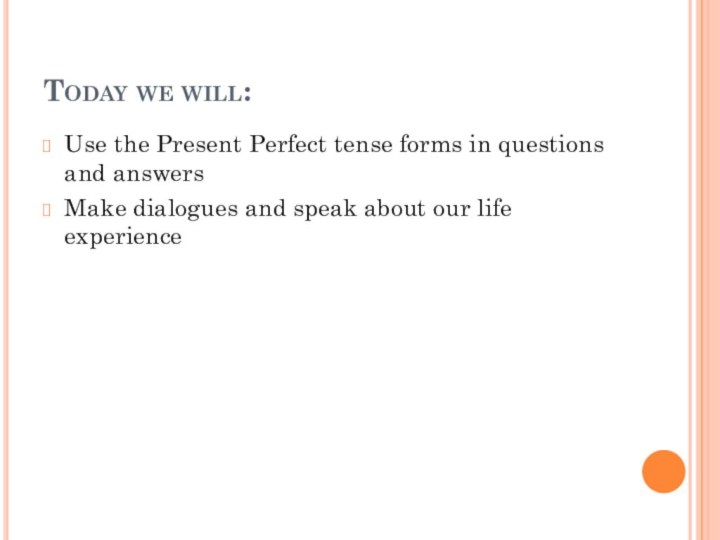 Today we will:Use the Present Perfect tense forms in questions and answersMake