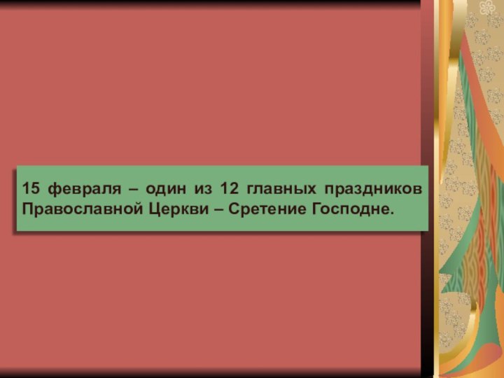 15 февраля – один из 12 главных праздников Православной Церкви – Сретение Господне.