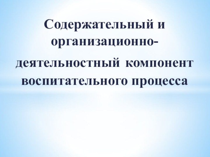 Содержательный и организационно-деятельностный компонент воспитательного процесса