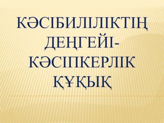 Презентация Кәсібиліліктің деңгейі - кәсіпкерлік құқық