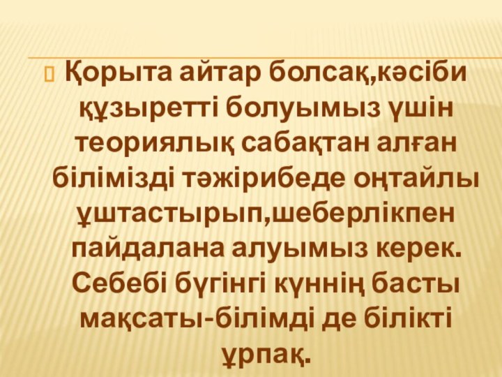 Қорыта айтар болсақ,кәсіби құзыретті болуымыз үшін теориялық сабақтан алған білімізді тәжірибеде оңтайлы