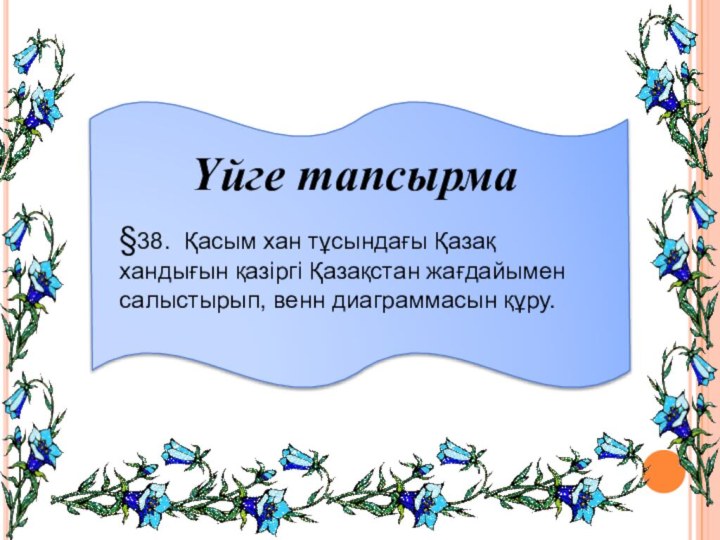 Үйге тапсырма§38. Қасым хан тұсындағы Қазақ хандығын қазіргі Қазақстан жағдайымен салыстырып, венн диаграммасын құру.