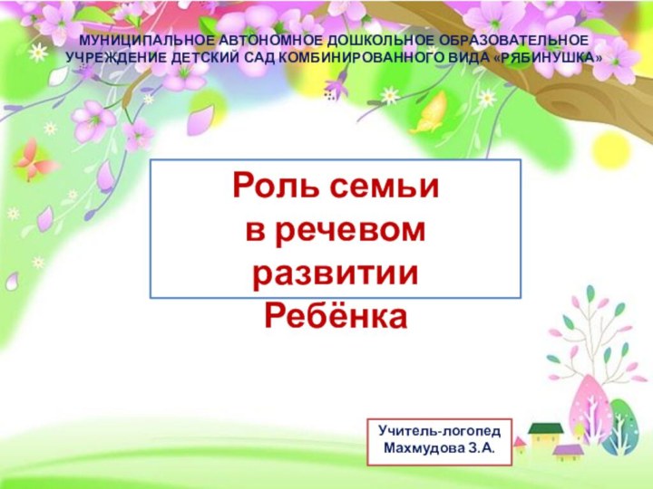 МУНИЦИПАЛЬНОЕ АВТОНОМНОЕ ДОШКОЛЬНОЕ ОБРАЗОВАТЕЛЬНОЕ УЧРЕЖДЕНИЕ ДЕТСКИЙ САД КОМБИНИРОВАННОГО ВИДА «РЯБИНУШКА»Роль семьи в