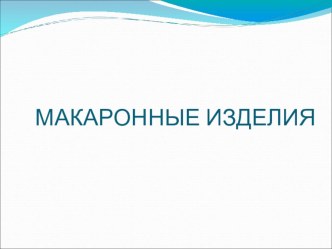 Презентация по товароведению на тему Макаронные изделия