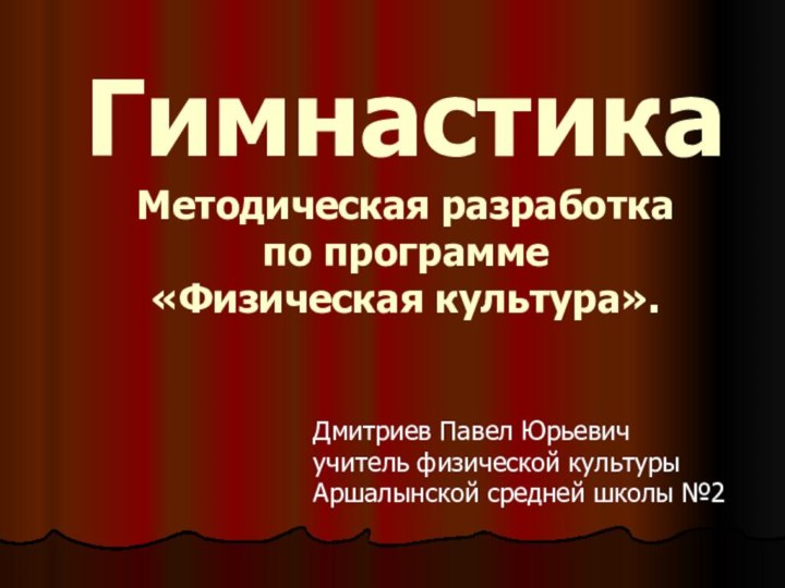 Гимнастика Методическая разработка по программе  «Физическая культура».  Дмитриев Павел Юрьевич