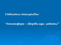 Презентациия по география на тему Атмосфера-жердің ауа қабаты (6 класс)