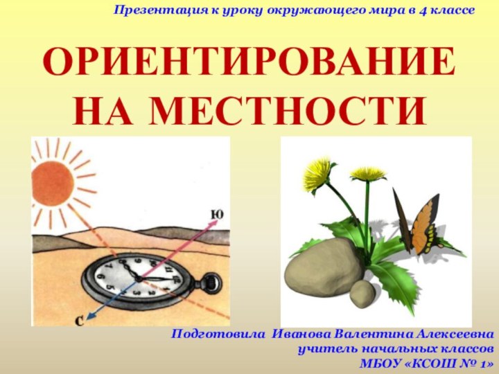 ОРИЕНТИРОВАНИЕ НА МЕСТНОСТИПрезентация к уроку окружающего мира в 4 классеПодготовила Иванова Валентина