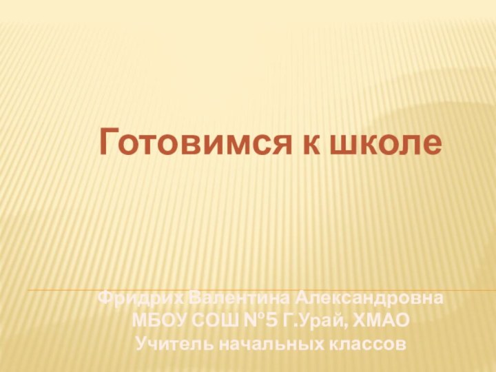 Готовимся к школеФридрих Валентина Александровна МБОУ СОШ №5 Г.Урай, ХМАО Учитель начальных классов