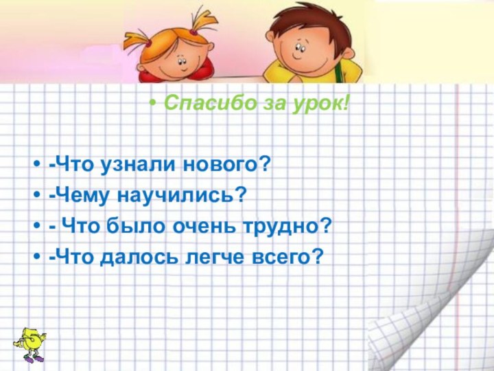 Спасибо за урок!-Что узнали нового?-Чему научились?- Что было очень трудно?-Что далось легче всего?