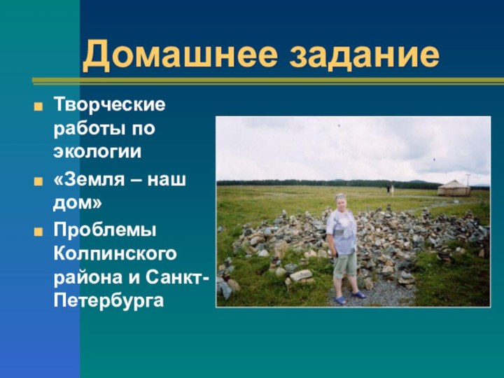 Домашнее заданиеТворческие работы по экологии «Земля – наш дом»Проблемы Колпинского района и Санкт-Петербурга