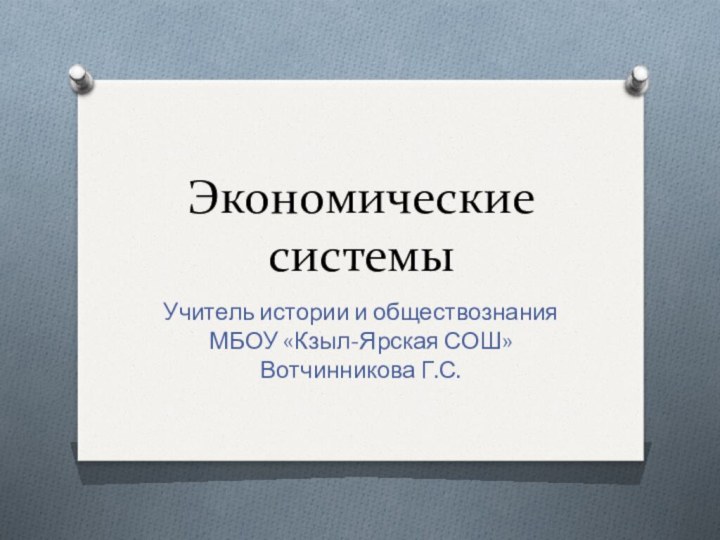 Экономические системыУчитель истории и обществознания МБОУ «Кзыл-Ярская СОШ» Вотчинникова Г.С.