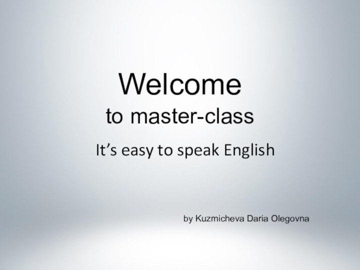 Welcomeby Kuzmicheva Daria Olegovnato master-classIt’s easy to speak English