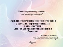 Презентация по теме РАЗВИТИЕ ТВОРЧЕСКИХ СПОСОБНОСТЕЙ ДЕТЕЙ С ОСОБЫМИ ОБРАЗОВАТЕЛЬНЫМИ ПОТРЕБНОСТЯМИ ДЛЯ ИХ УСПЕШНОЙ СОЦИАЛИЗАЦИИ В ОБЩЕСТВЕ