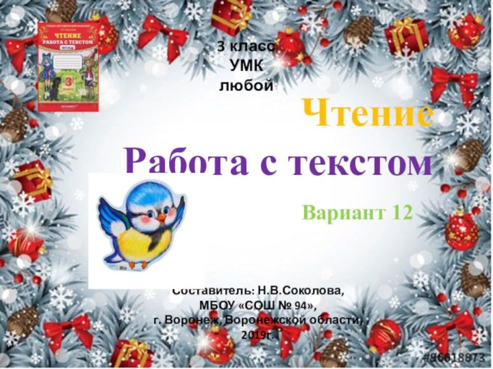 3 классУМК любойЧтение  Работа с текстомВариант 12Составитель: Н.В.Соколова,МБОУ «СОШ № 94»,г. Воронеж, Воронежской области,2019г.