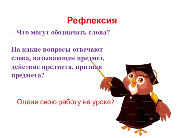 Рефлексия– Что могут обозначать слова? На какие вопросы отвечают слова, называющие предмет,