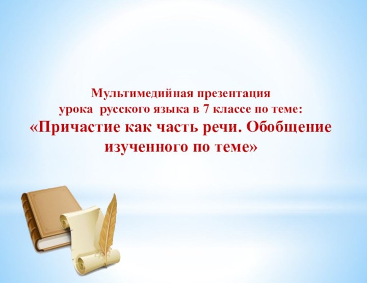 Мультимедийная презентация урока русского языка в 7 классе по теме:«Причастие как