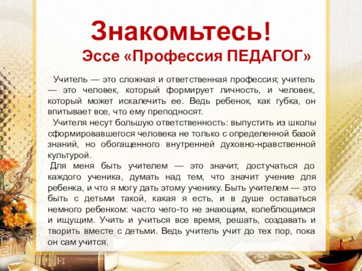 Знакомьтесь!Эссе «Профессия ПЕДАГОГ»  Учитель — это сложная и ответственная профессия; учитель — это