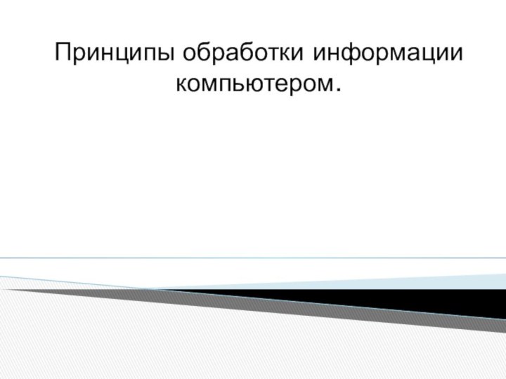 Принципы обработки информации компьютером.