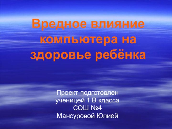 Вредное влияние компьютера на здоровье ребёнка Проект подготовлен ученицей 1 В класса СОШ №4Мансуровой Юлией