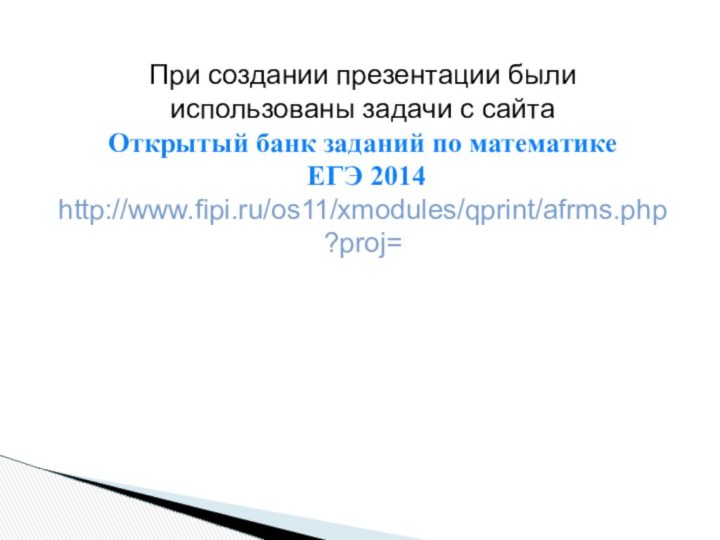 При создании презентации были использованы задачи с сайтаОткрытый банк заданий по математике ЕГЭ 2014 http://www.fipi.ru/os11/xmodules/qprint/afrms.php?proj=