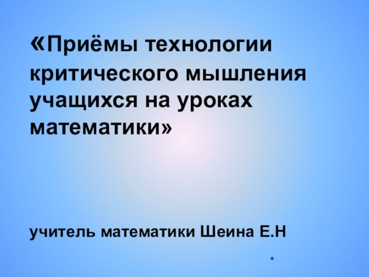 «Приёмы технологии критического мышления учащихся на уроках математики»    учитель