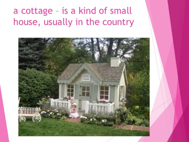 a cottage – is a kind of small house, usually in the country