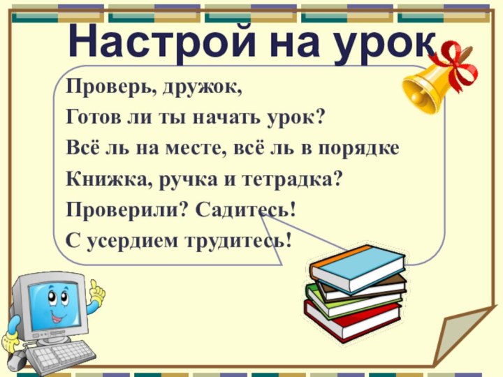 Настрой на урок Проверь, дружок,Готов ли ты начать урок?Всё ль на месте,