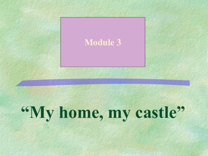 “My home, my castle”  Module 3