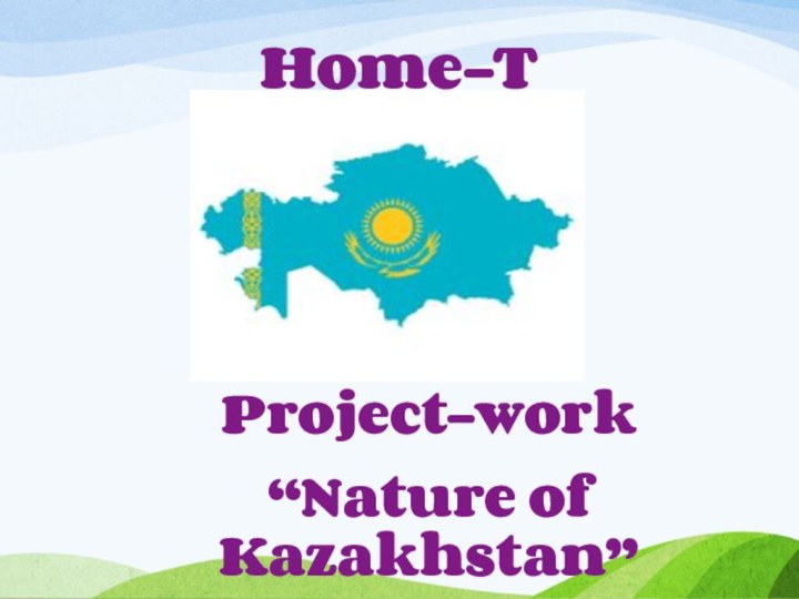 Project-work“Nature of Kazakhstan”Home-Task