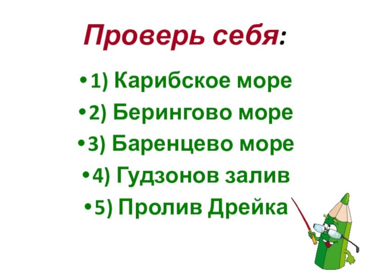 Проверь себя:1) Карибское море2) Берингово море3) Баренцево море4) Гудзонов залив5) Пролив Дрейка