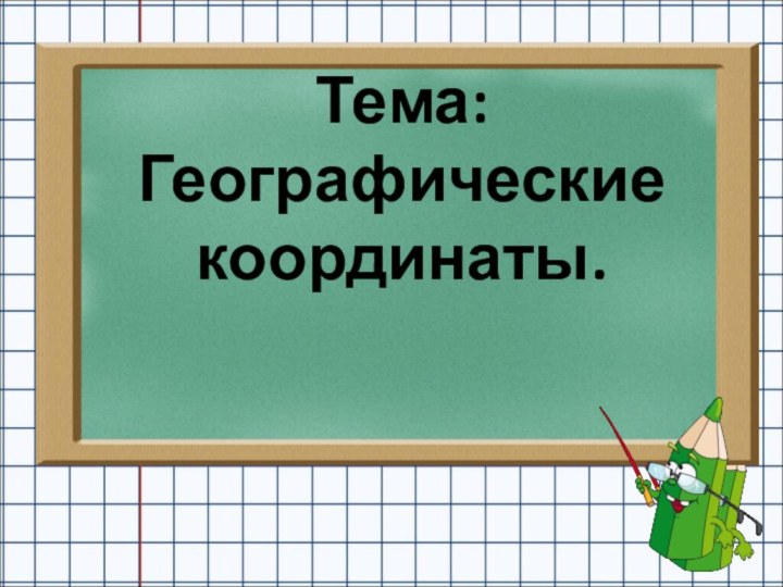 Тема: Географические координаты.