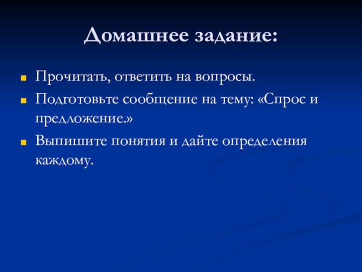 Домашнее задание:Прочитать, ответить на вопросы.Подготовьте сообщение на тему: «Спрос и предложение.»Выпишите понятия и дайте определения каждому.