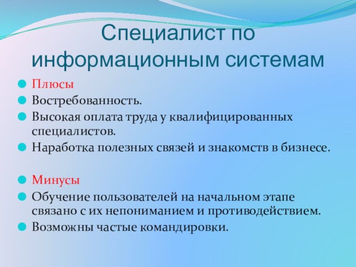 ПлюсыВостребованность.Высокая оплата труда у квалифицированных специалистов.Наработка полезных связей и знакомств в бизнесе.МинусыОбучение