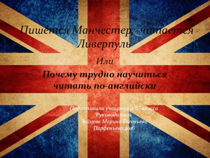 Пишется Манчестер, читается Ливерпуль  ИлиПочему трудно научиться читать по-английскиПодготовили учащиеся