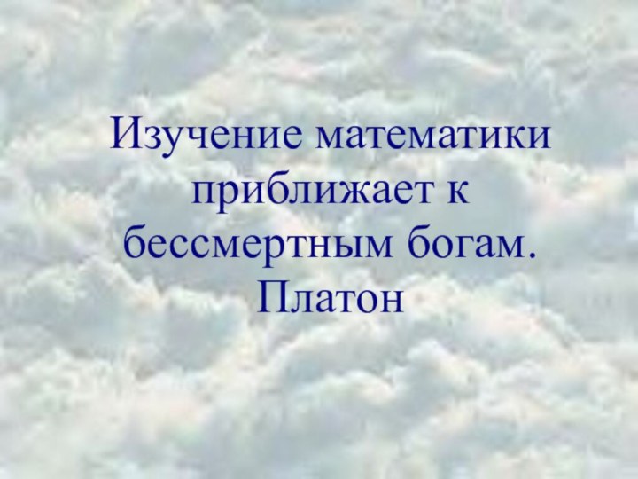 Изучение математики приближает к бессмертным богам. Платон