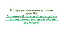 Презентация по изобразительному искусству на тему Из чего родилась сказка...из желания узнать мир и сделать его лучше (3 класс)