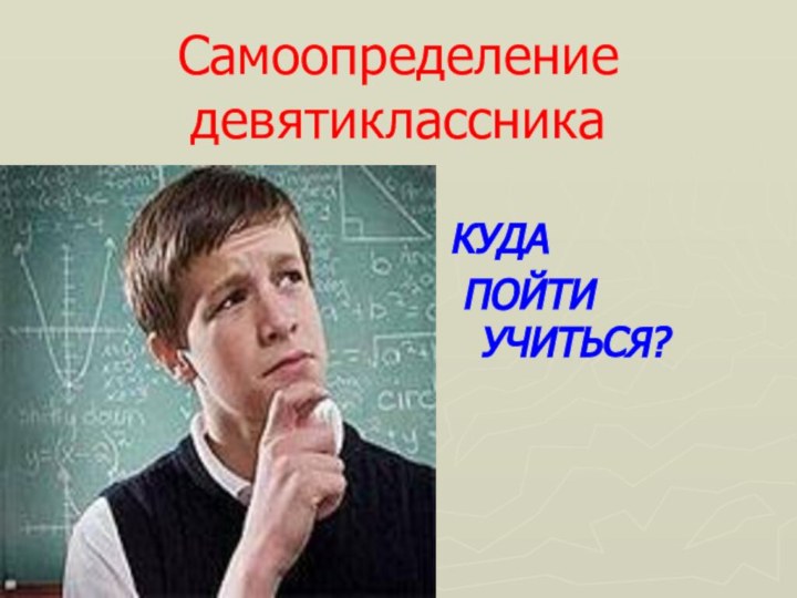 Самоопределение девятиклассникаКУДА ПОЙТИ УЧИТЬСЯ?