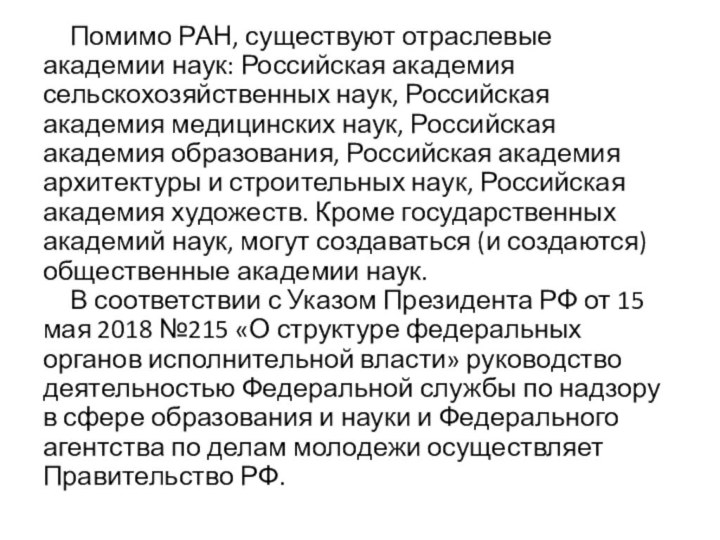 Помимо РАН, существуют отраслевые академии наук: Российская академия сельскохозяйственных наук, Российская академия