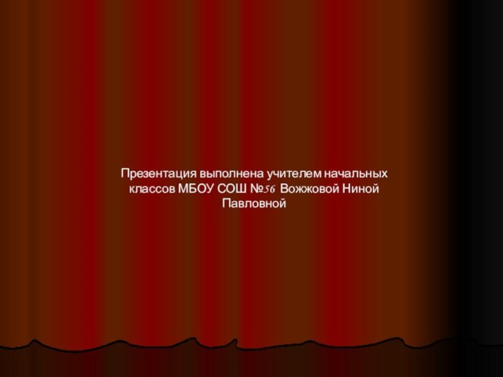 Презентация выполнена учителем начальных классов МБОУ СОШ №56 Вожжовой Ниной Павловной