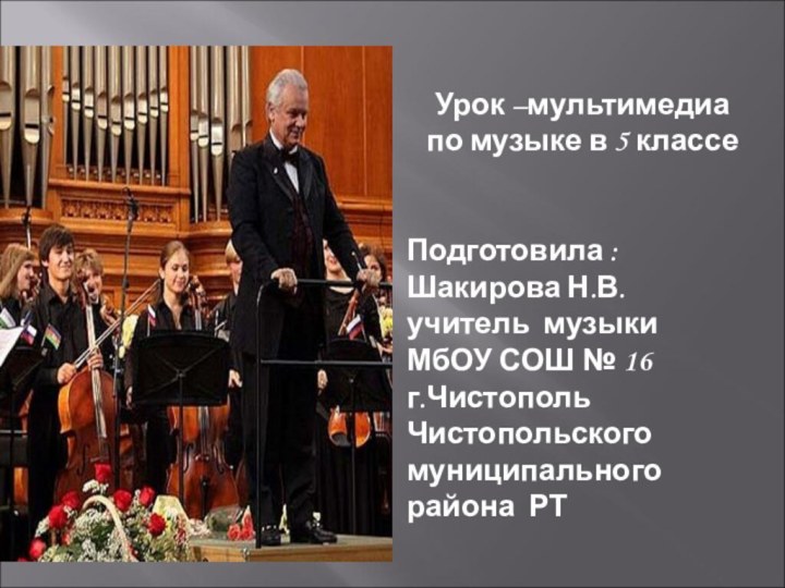 Урок –мультимедиа по музыке в 5 классе Подготовила : Шакирова Н.В.учитель музыки