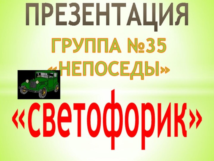 ПРЕЗЕНТАЦИЯГРУППА №35«НЕПОСЕДЫ»«светофорик»