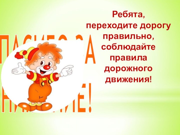 СПАСИБО ЗА ВНИМАНИЕ!Ребята, переходите дорогу правильно, соблюдайте правила дорожного движения!