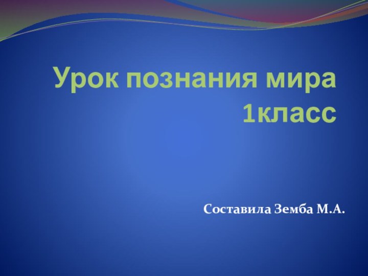 Урок познания мира 1классСоставила Земба М.А.