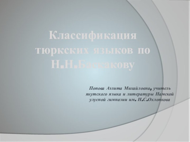 Классификация тюркских языков по Н.Н.БаскаковуПопова Аэлита Михайловна, учитель якутского языка и литературы