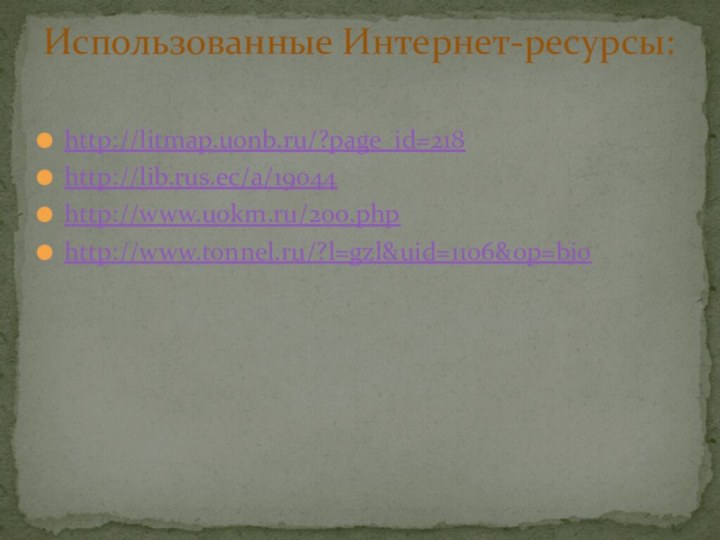 Использованные Интернет-ресурсы:http://litmap.uonb.ru/?page_id=218http://lib.rus.ec/a/19044http://www.uokm.ru/200.phphttp://www.tonnel.ru/?l=gzl&uid=1106&op=bio