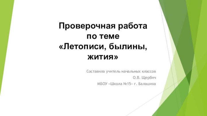 Составила учитель начальных классов О.В. ЩербичМБОУ «Школа №15» г. БалашихаПроверочная работа по теме «Летописи, былины, жития»