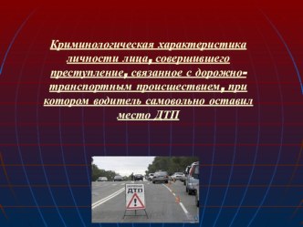 Презентация к НПК: Криминологическая характеристика личности лица, совершившего преступление, связанное с дорожно-транспортным происшествием, при котором водитель самовольно оставил место ДТП